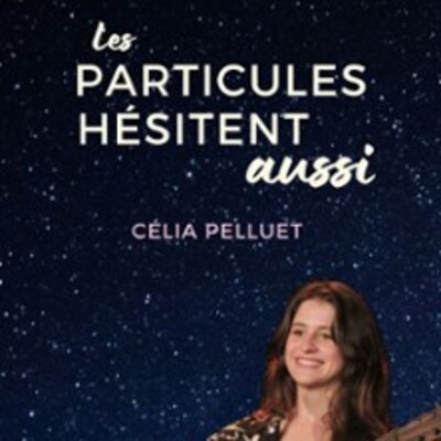 Célia Pelluet - Les Particules Hésitent Aussi