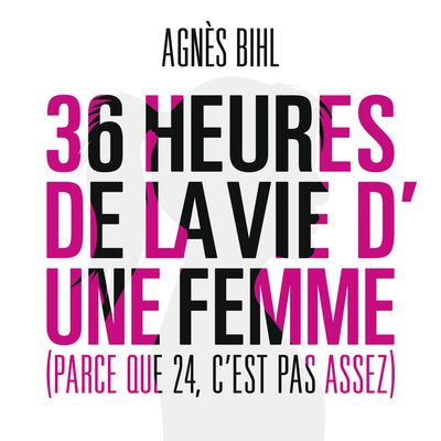 Agnès Bihl - 36 heures dans la vie d'une femme (parce que 24 c'est pas assez)