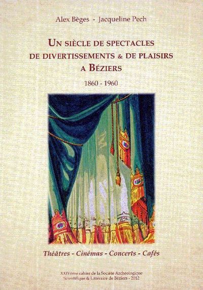 Un siècle de spectacles, de divertissements et de plaisirs à Béziers 1860-1960Par Alex Bèges et Jacqueline Pech