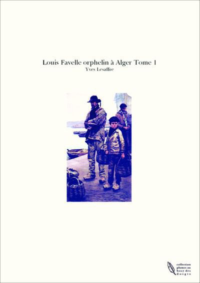 Louis Favelle, orphelin à Alger " - Tome 1 -