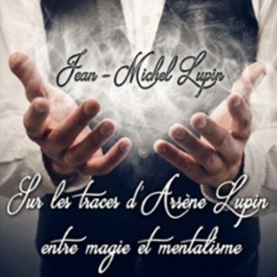 "Jean-Michel Lupin - Sur les Traces d’Arsène Lupin, Entre Magie et Mentalisme"