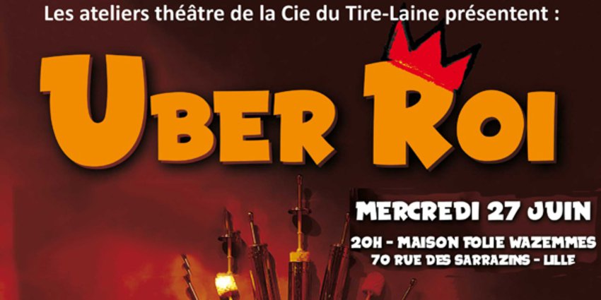 UBER ROI - Ateliers théâtre de la Cie du Tire-Laine