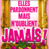 Elles pardonnent mais n'oublient jamais !
