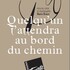 Quelqu'un t'attendra au bord du chemin