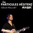 "particules hésitent aussi Célia Pelluet"